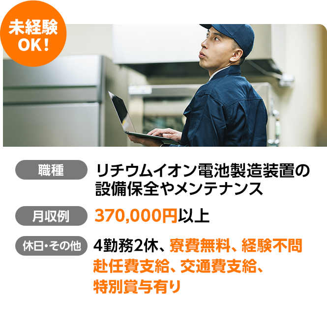 未経験OK！リチウムイオン電池製造装置の設備保全やメンテナンス。月収例370,000円以上/4勤務2休/寮費無料/経験不問/赴任費支給/交通費支給/特別賞与あり
